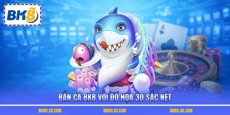 Bắn cá BK8 với đồ họa 3D sắc nét