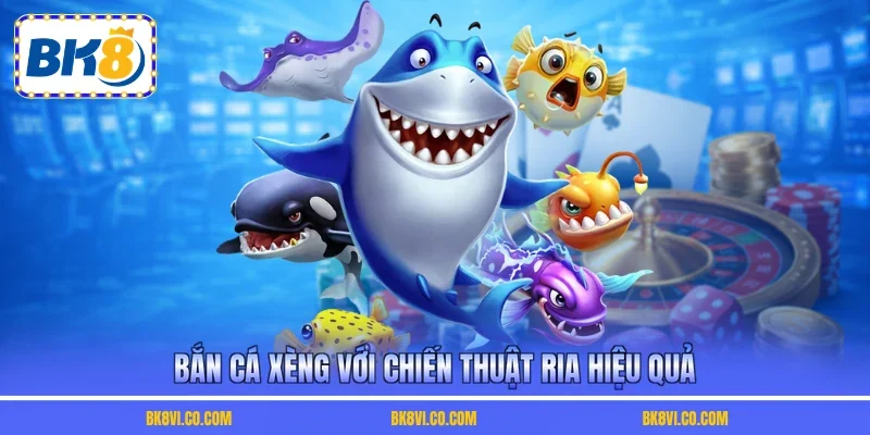 Bắn cá xèng với chiến thuật ria hiệu quả