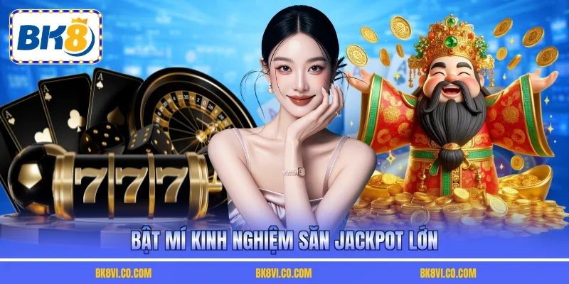 Bật mí kinh nghiệm săn Jackpot lớn