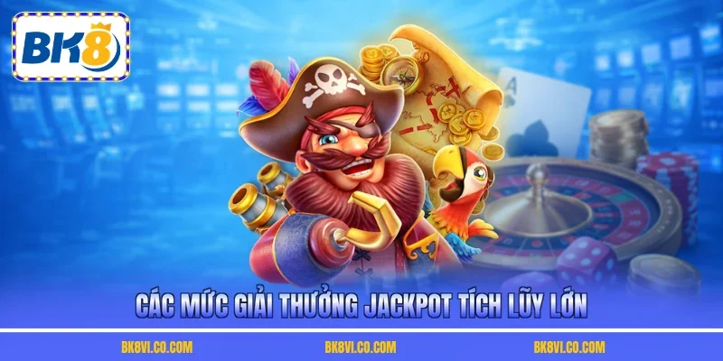 Các mức giải thưởng Jackpot tích lũy lớn