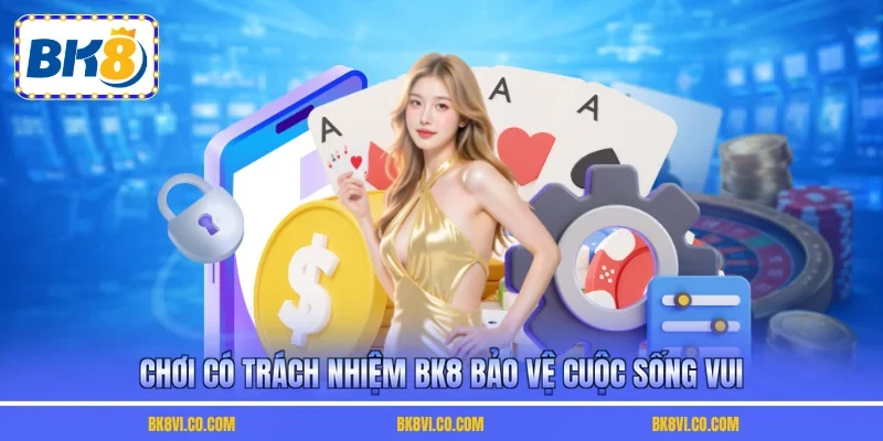 Chơi có trách nhiệm BK8 bảo vệ cuộc sống vui