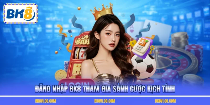 Đăng nhập BK8 tham gia sảnh cược kịch tính