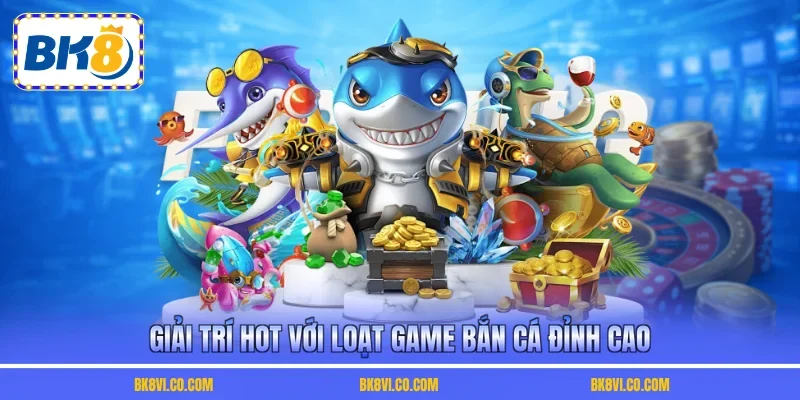 Giải trí hot với loạt game bắn cá đỉnh cao