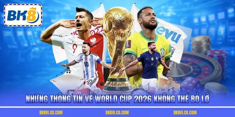 Những thông tin về World Cup 2026 không thể bỏ lỡ
