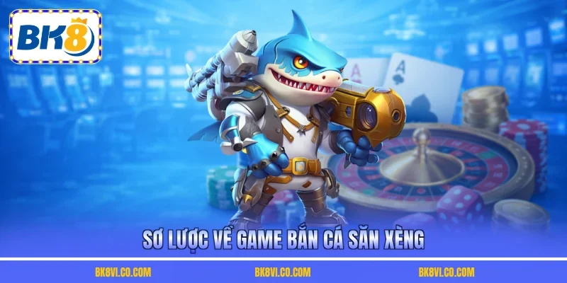 Sơ lược về game bắn cá săn xèng