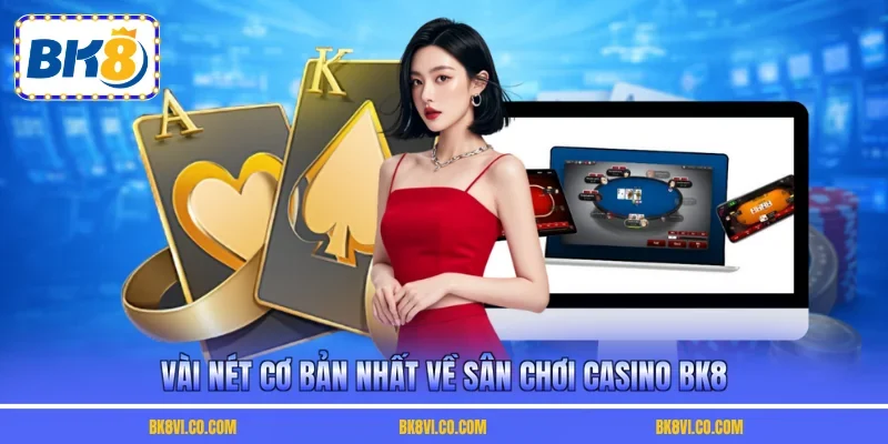 Vài nét cơ bản nhất về sân chơi casino BK8